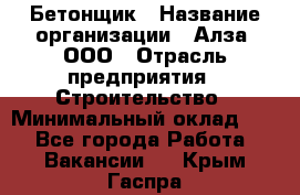 Бетонщик › Название организации ­ Алза, ООО › Отрасль предприятия ­ Строительство › Минимальный оклад ­ 1 - Все города Работа » Вакансии   . Крым,Гаспра